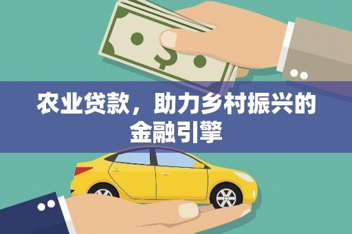 青川农业贷款，助力乡村振兴的金融引擎