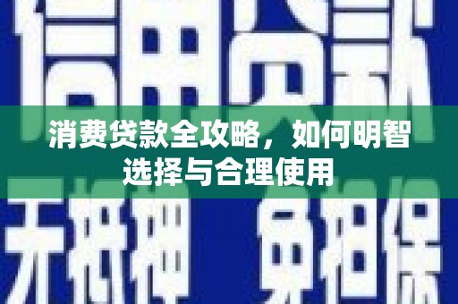 青川消费贷款全攻略，如何明智选择与合理使用