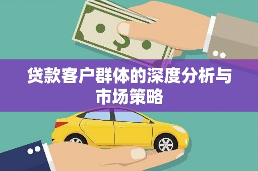 青川贷款客户群体的深度分析与市场策略