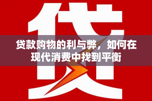 青川贷款购物的利与弊，如何在现代消费中找到平衡