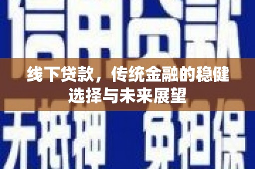 青川线下贷款，传统金融的稳健选择与未来展望
