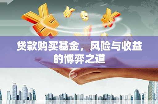 青川贷款购买基金，风险与收益的博弈之道