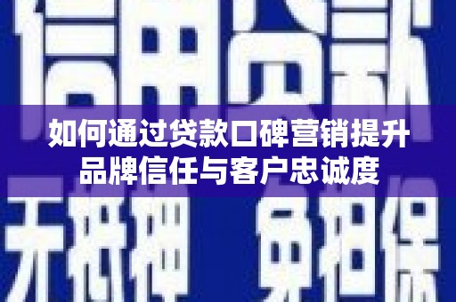 青川如何通过贷款口碑营销提升品牌信任与客户忠诚度