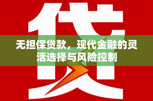 青川无担保贷款，现代金融的灵活选择与风险控制