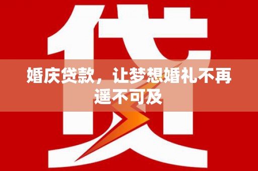 青川婚庆贷款，让梦想婚礼不再遥不可及