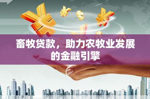 青川畜牧贷款，助力农牧业发展的金融引擎