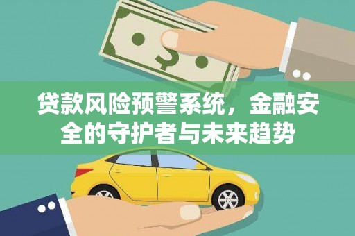 青川贷款风险预警系统，金融安全的守护者与未来趋势