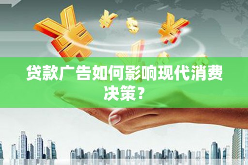 青川贷款广告如何影响现代消费决策？