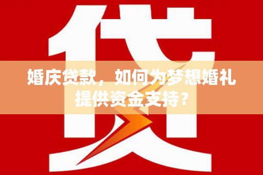 青川婚庆贷款，如何为梦想婚礼提供资金支持？