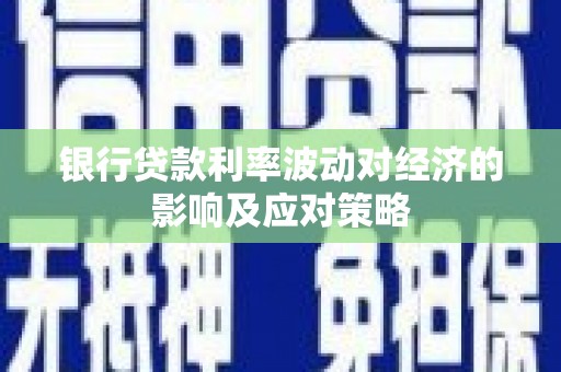 青川银行贷款利率波动对经济的影响及应对策略