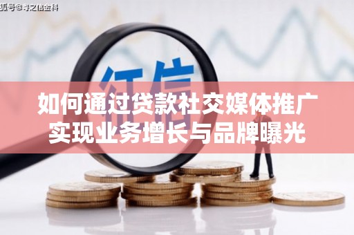 青川如何通过贷款社交媒体推广实现业务增长与品牌曝光