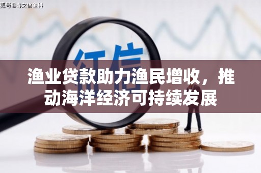 青川渔业贷款助力渔民增收，推动海洋经济可持续发展
