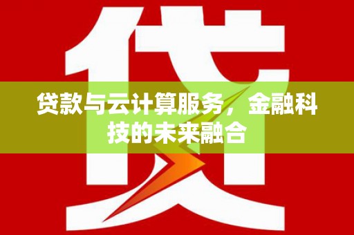 青川贷款与云计算服务，金融科技的未来融合