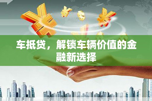 青川车抵贷，解锁车辆价值的金融新选择