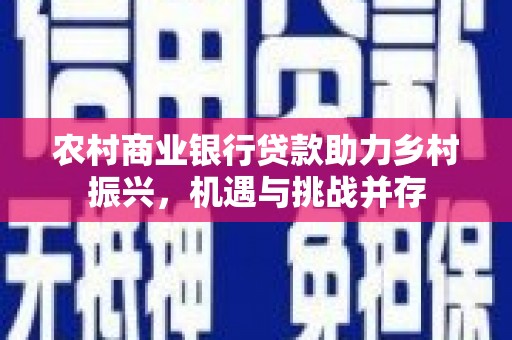 青川农村商业银行贷款助力乡村振兴，机遇与挑战并存