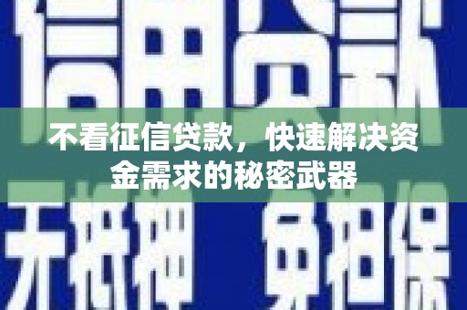 青川不看征信贷款，快速解决资金需求的秘密武器