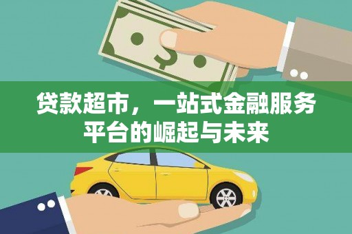 青川贷款超市，一站式金融服务平台的崛起与未来