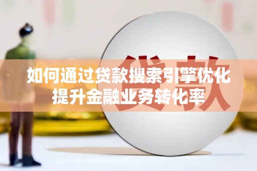 青川如何通过贷款搜索引擎优化提升金融业务转化率