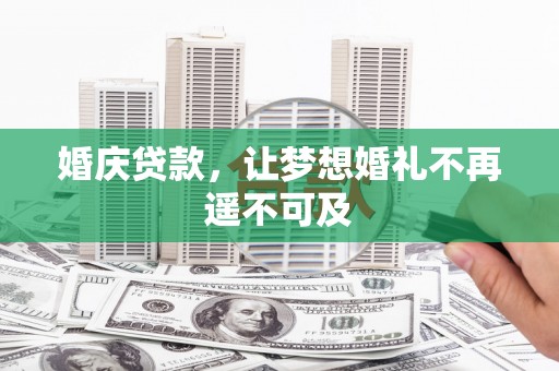 青川婚庆贷款，让梦想婚礼不再遥不可及