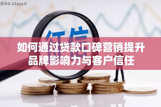 青川如何通过贷款口碑营销提升品牌影响力与客户信任