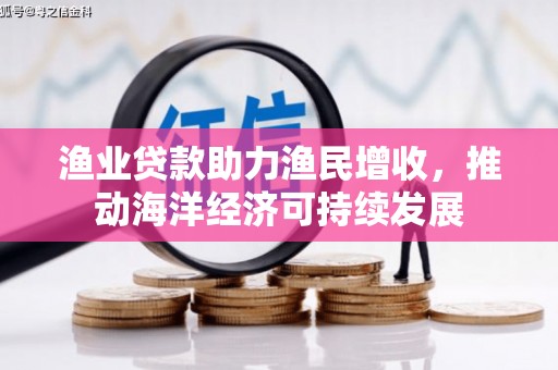 青川渔业贷款助力渔民增收，推动海洋经济可持续发展