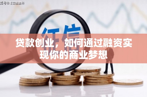 青川贷款创业，如何通过融资实现你的商业梦想