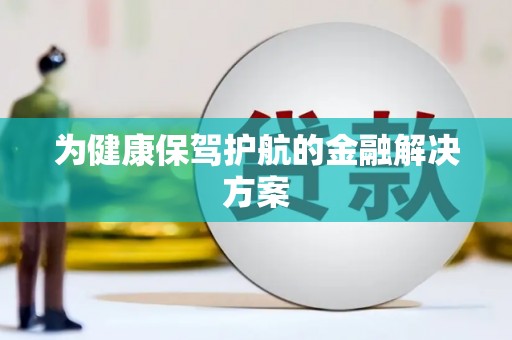 青川为健康保驾护航的金融解决方案