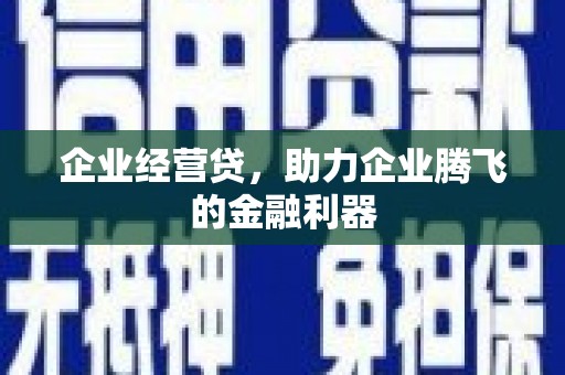 青川企业经营贷，助力企业腾飞的金融利器