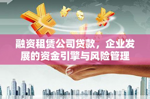 青川融资租赁公司贷款，企业发展的资金引擎与风险管理