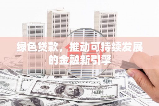 青川绿色贷款，推动可持续发展的金融新引擎