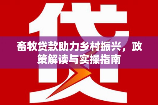 青川畜牧贷款助力乡村振兴，政策解读与实操指南