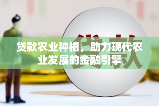 青川贷款农业种植，助力现代农业发展的金融引擎