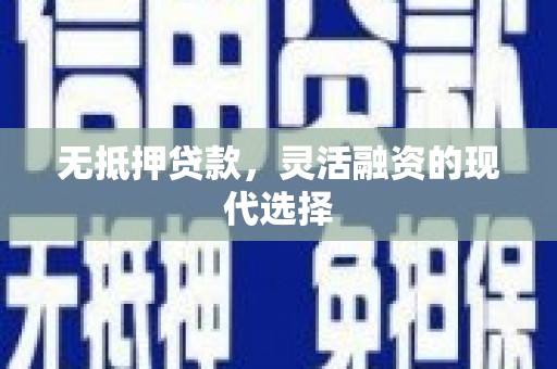 青川无抵押贷款，灵活融资的现代选择