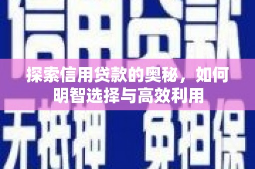 青川探索信用贷款的奥秘，如何明智选择与高效利用