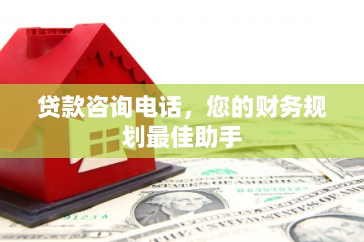 青川贷款咨询电话，您的财务规划最佳助手