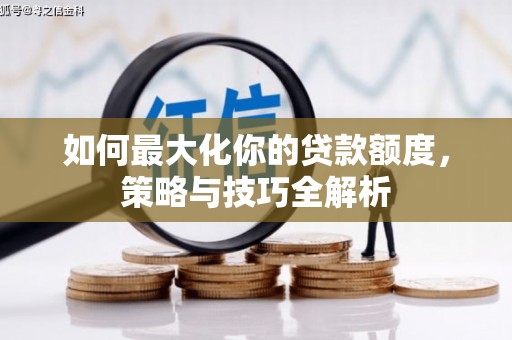 青川如何最大化你的贷款额度，策略与技巧全解析