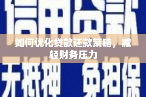 青川如何优化贷款还款策略，减轻财务压力
