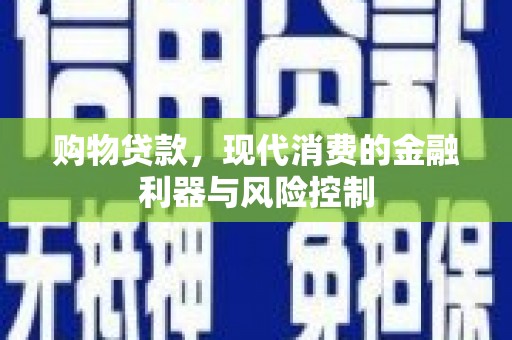 青川购物贷款，现代消费的金融利器与风险控制