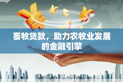 青川畜牧贷款，助力农牧业发展的金融引擎