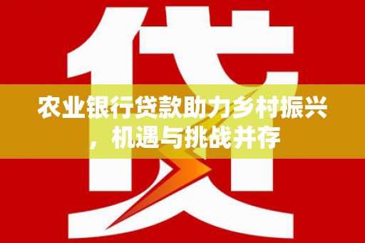青川农业银行贷款助力乡村振兴，机遇与挑战并存