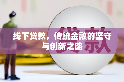 青川线下贷款，传统金融的坚守与创新之路