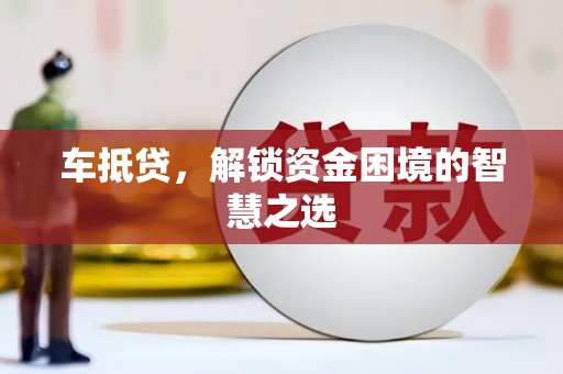 青川车抵贷，解锁资金困境的智慧之选