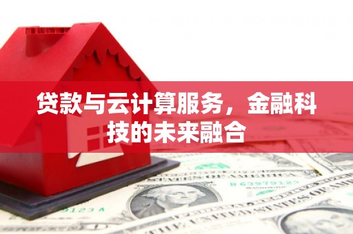 青川贷款与云计算服务，金融科技的未来融合