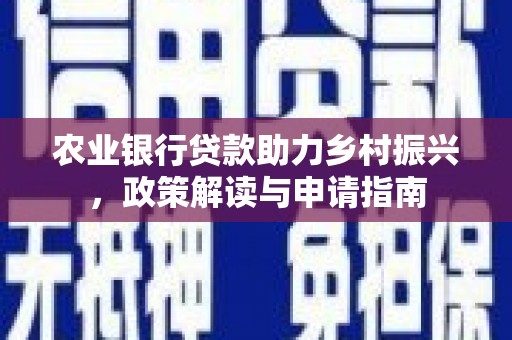 青川农业银行贷款助力乡村振兴，政策解读与申请指南