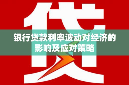 青川银行贷款利率波动对经济的影响及应对策略