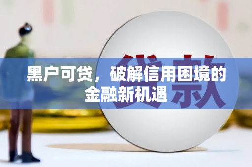 青川黑户可贷，破解信用困境的金融新机遇