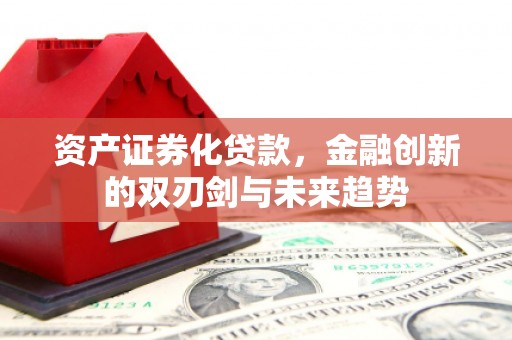 青川资产证券化贷款，金融创新的双刃剑与未来趋势