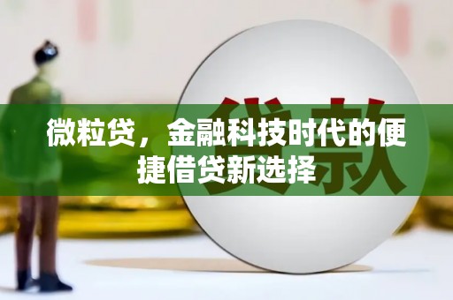 青川微粒贷，金融科技时代的便捷借贷新选择