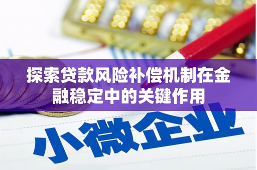 青川探索贷款风险补偿机制在金融稳定中的关键作用