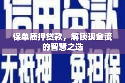 青川保单质押贷款，解锁现金流的智慧之选